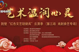 艺术温润心灵——荆楚“红色文艺轻骑兵”云演季戏剧曲艺专场热闹上演图片