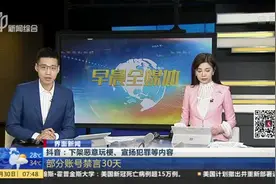 抖音：下架恶意玩梗、宣扬犯罪等内容——部分账号禁言30天