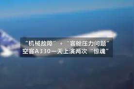 “机械故障”+“客舱压力问题”，空客A330一天两次“惊魂”视频封面