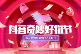 抖音电商将于8月11日启动“奇妙好物节”，主打优价好物图片