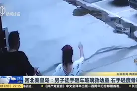 河北秦皇岛：男子徒手砸车玻璃救幼童  右手轻度骨裂视频封面
