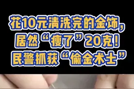 花10元清洗完的金饰，居然“瘦了”20克！民警抓获“偷金术士