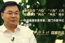 落实落细“六稳”“六保”工作　加快建设“两高”“两化”城市——专访福建省委常委、厦门市委书记胡昌升视频封面