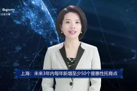 AI合成主播丨上海：未来3年内每年新增至少50个普惠性托育点视频封面