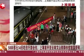 上观新闻：5000多元14天吃住行游全包，上海首开至云南文山铁路扶贫旅游专列视频封面