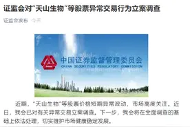 证监会出手，对天山生物等异常交易立案调查！公司最新回应来了……疯狂“妖股”该熄火了？图片