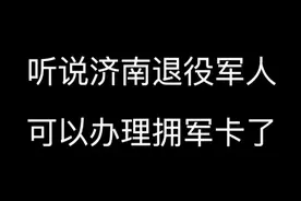 听说济南户籍退役军人以办理拥军卡啦，快来一起体验吧
