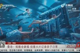 青岛：炫酷全家福 创意大片记录亲子日常视频封面