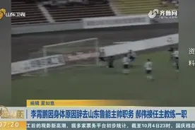 李霄鹏因身体原因辞去山东鲁能主帅职务 郝伟接任主教练一职视频封面