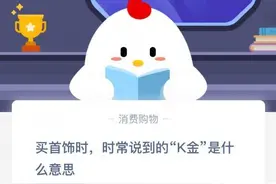 买首饰时时常说到的K金是什么意思？蚂蚁庄园小课堂10月7日今日答案图片