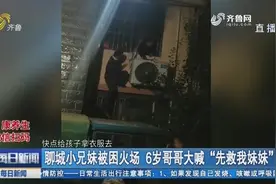 泪目！家中起火聊城小兄妹被困火场，6岁哥哥大喊“先救我妹妹”视频封面
