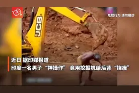 神操作！印度男子用挖掘机给后背“挠痒痒”图片