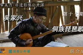 审美力·非遗影像公开课︱吴家兴与侗族琵琶歌图片