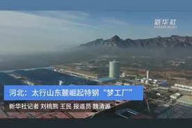 河北：太行山东麓崛起特钢“梦工厂”视频封面