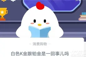 白色K金跟铂金是一回事儿吗 支付宝蚂蚁庄园11月1日每日一题答案图片