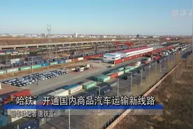 “哈铁”开通国内商品汽车运输新线路视频封面