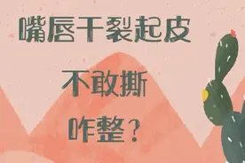 嘴唇干裂起皮不敢撕，咋整？视频封面