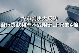 终审判决大反转 银行贷款利率不受限于LPR的4倍视频封面