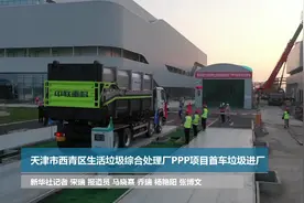 天津市西青区生活垃圾综合处理厂PPP项目首车垃圾进厂视频封面