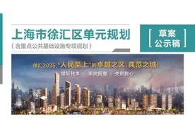 徐汇、长宁两区单元规划草案今起公示！快来看两区的发展目标和规划→图片