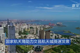 国家航天局助力文昌航天城提速发展视频封面