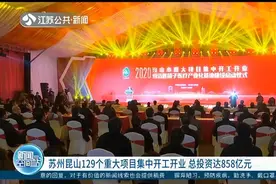 苏州昆山129个重大项目集中开工开业，总投资达858亿元视频封面