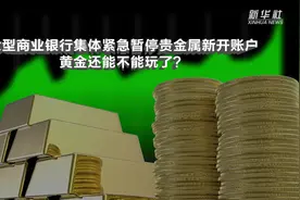 大型商业银行集体紧急暂停贵金属新开账户！黄金还能不能玩了？视频封面