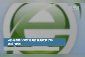 4亿用户的360安全浏览器要收费了吗？周鸿祎回应视频封面