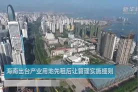 海南出台产业用地先租后让管理实施细则视频封面