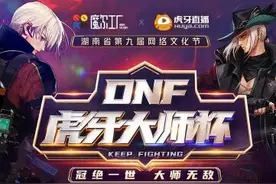 确认！2020DNF虎牙大师杯电竞赛落户长沙图片