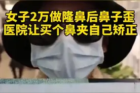 女子花2万隆鼻后鼻子歪了，医院让买个鼻夹自己矫正图片