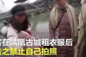 文旅局回应游客凤凰古城租衣服被禁止自拍：已经接到投诉，正在调查图片