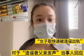 “女子出轨快递员”造谣者父亲称“只是小朋友开玩笑”受害人：他已近而立，该为自己的行为负责图片