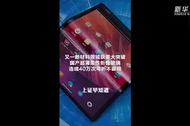 又一新材料领域获重大突破 国产超薄柔性折叠玻璃连续40万次弯折不破损视频封面