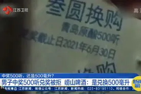 中500听仅兑换500毫升？中奖男子被告知听=毫升，崂山啤酒回应了视频封面