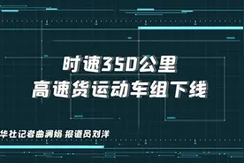 时速350公里高速货运动车组下线视频封面