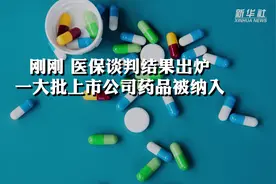 刚刚 医保谈判结果出炉 一大批上市公司药品被纳入视频封面