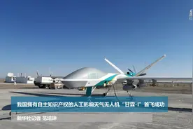 我国拥有自主知识产权的人工影响天气无人机“甘霖-I”首飞成功视频封面