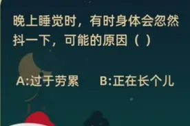 晚上睡觉时，有时身体会突然抖一下，可能的原因是？正确答案：过于劳累图片