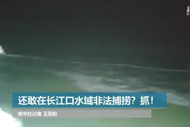 还敢在长江口水域非法捕捞？抓！视频封面