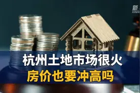 杭州土地市场很火 房价也要冲高吗视频封面