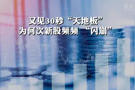 又见30秒“天地板” 为何次新股频频 “闪崩视频封面