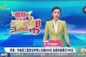 一大波福利来袭！外地员工留济过年每人补贴500元，加班也有补贴视频封面