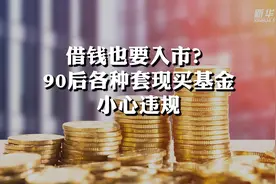 借钱也要入市？90后各种套现买基金 小心违规视频封面