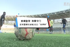 你好非洲 | 单腿盘带、独臂守门，这支国家队剑指2022世界杯图片