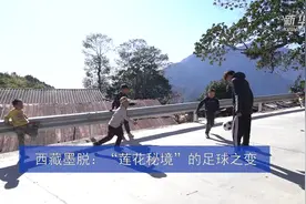 西藏墨脱：“莲花秘境”的足球之变视频封面