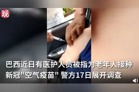 巴西被曝有医护给老人打空气疫苗：空针扎手臂，还问老人“痛不痛”图片