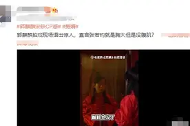 郭麒麟拍《赘婿》语出惊人 直言张若昀胸大无腹肌图片