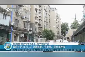 好消息！南京今年将改造108个老旧小区，政府补贴300元/㎡视频封面