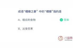 成语糟糠之妻中的糟糠指的是什么？蚂蚁庄园今日正确答案图片